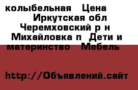 колыбельная › Цена ­ 3 500 - Иркутская обл., Черемховский р-н, Михайловка п. Дети и материнство » Мебель   